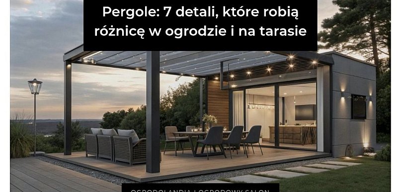 Pergole: 7 detali, które robią różnicę w ogrodzie i na tarasie